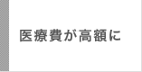 医療費が高額に